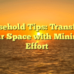 Household Tips: Transform Your Space with Minimal Effort