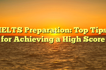 IELTS Preparation: Top Tips for Achieving a High Score