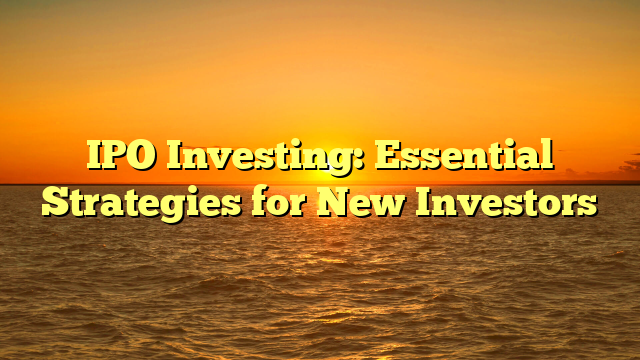 IPO Investing: Essential Strategies for New Investors