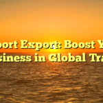 Import Export: Boost Your Business in Global Trade