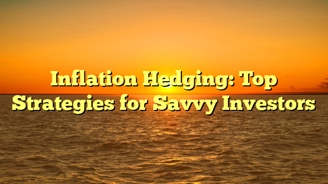 Inflation Hedging: Top Strategies for Savvy Investors