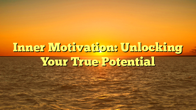 Inner Motivation: Unlocking Your True Potential