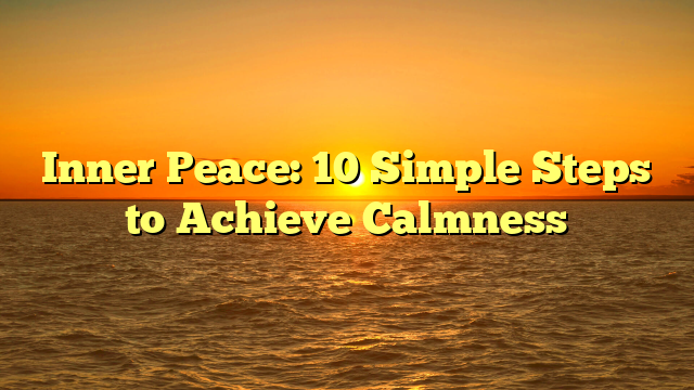 Inner Peace: 10 Simple Steps to Achieve Calmness
