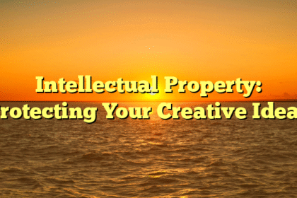 Intellectual Property: Protecting Your Creative Ideas