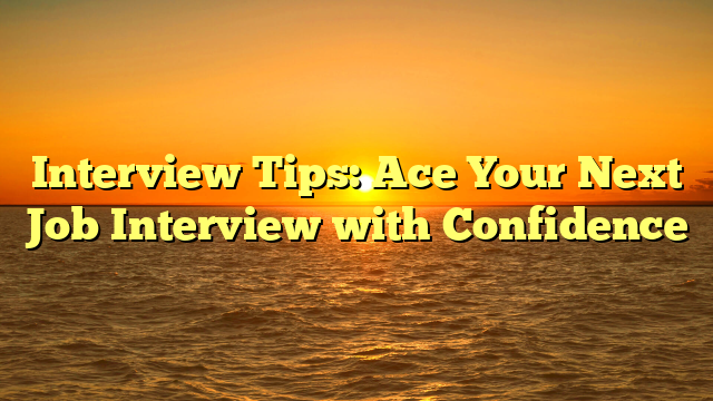 Interview Tips: Ace Your Next Job Interview with Confidence