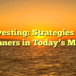 Investing: Strategies for Beginners in Today’s Market