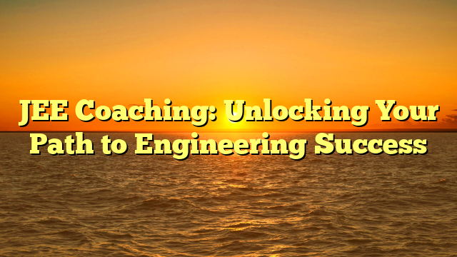 JEE Coaching: Unlocking Your Path to Engineering Success