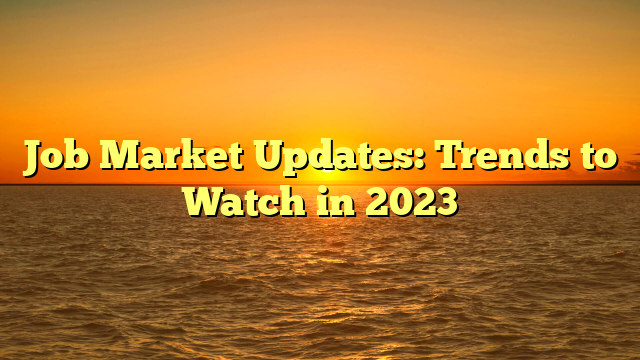 Job Market Updates: Trends to Watch in 2023