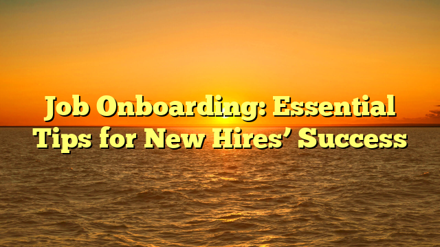 Job Onboarding: Essential Tips for New Hires’ Success