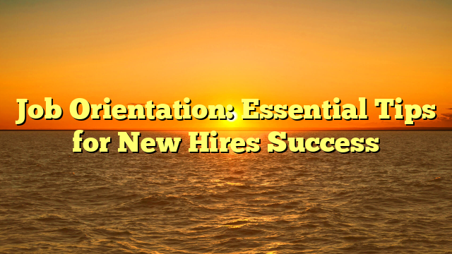 Job Orientation: Essential Tips for New Hires Success