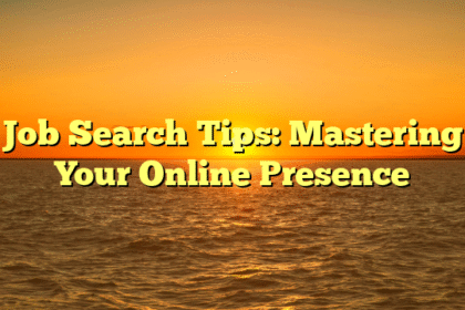 Job Search Tips: Mastering Your Online Presence