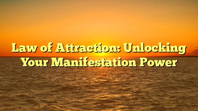 Law of Attraction: Unlocking Your Manifestation Power