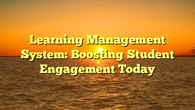 Learning Management System: Boosting Student Engagement Today