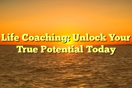 Life Coaching: Unlock Your True Potential Today