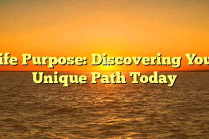 Life Purpose: Discovering Your Unique Path Today