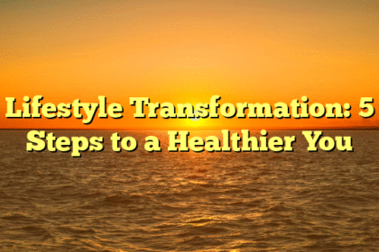 Lifestyle Transformation: 5 Steps to a Healthier You