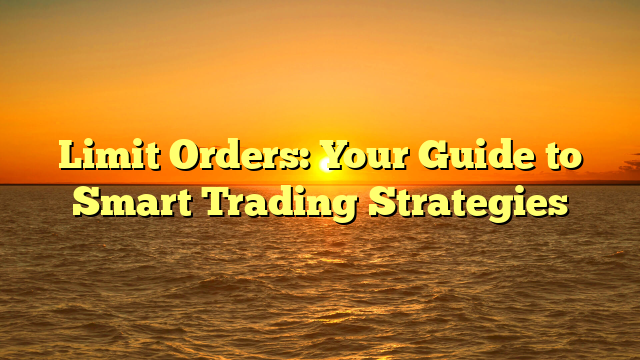 Limit Orders: Your Guide to Smart Trading Strategies