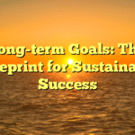 Long-term Goals: The Blueprint for Sustainable Success