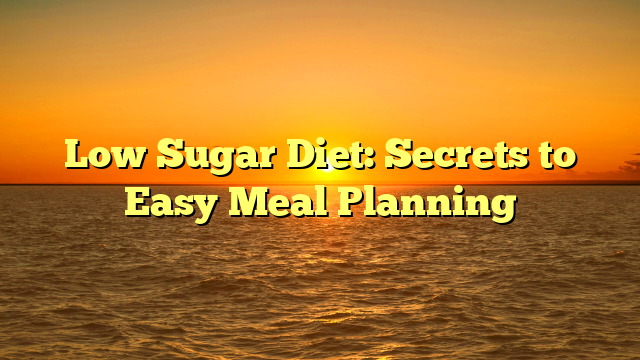 Low Sugar Diet: Secrets to Easy Meal Planning