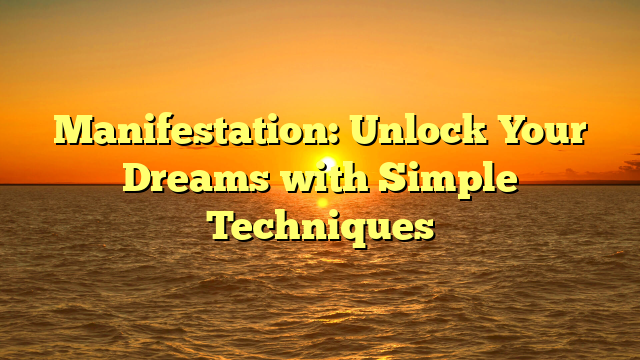 Manifestation: Unlock Your Dreams with Simple Techniques