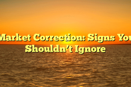 Market Correction: Signs You Shouldn’t Ignore