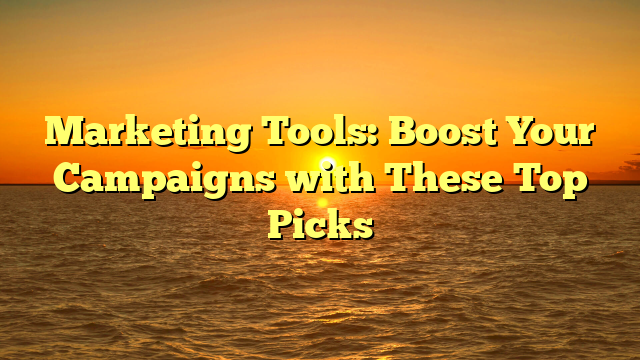 Marketing Tools: Boost Your Campaigns with These Top Picks