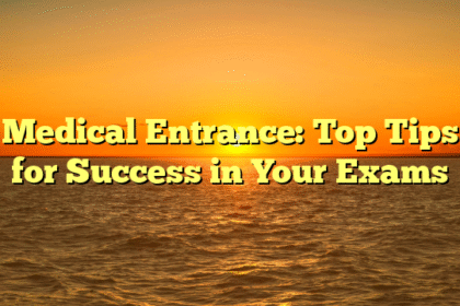 Medical Entrance: Top Tips for Success in Your Exams