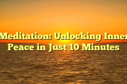 Meditation: Unlocking Inner Peace in Just 10 Minutes