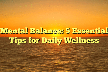 Mental Balance: 5 Essential Tips for Daily Wellness