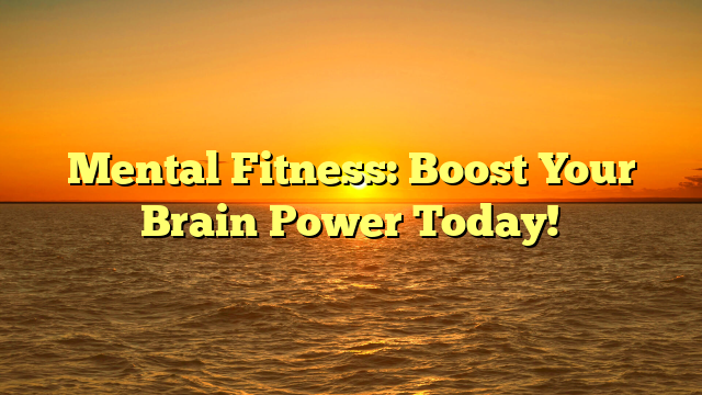 Mental Fitness: Boost Your Brain Power Today!