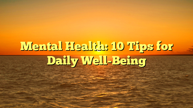 Mental Health: 10 Tips for Daily Well-Being