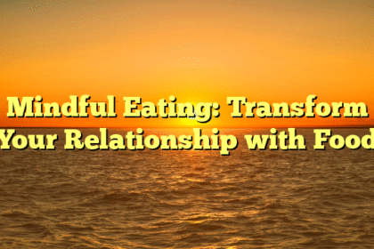 Mindful Eating: Transform Your Relationship with Food