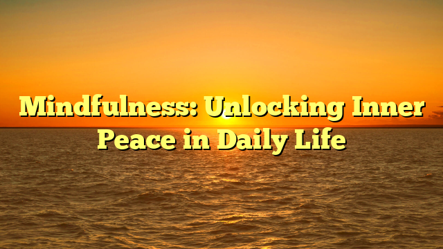 Mindfulness: Unlocking Inner Peace in Daily Life