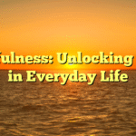 Mindfulness: Unlocking Peace in Everyday Life