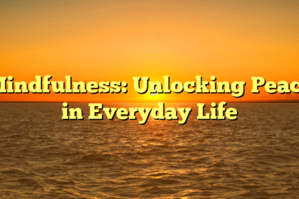 Mindfulness: Unlocking Peace in Everyday Life