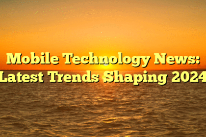 Mobile Technology News: Latest Trends Shaping 2024