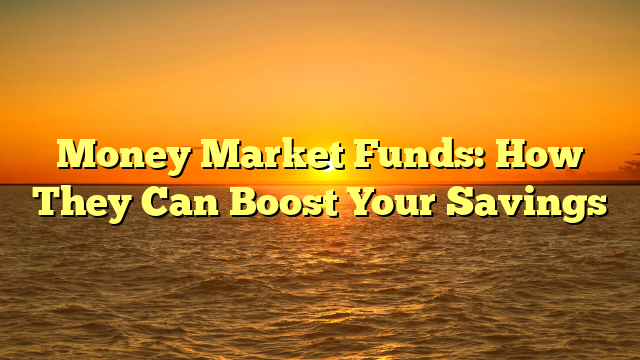 Money Market Funds: How They Can Boost Your Savings