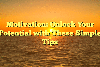 Motivation: Unlock Your Potential with These Simple Tips