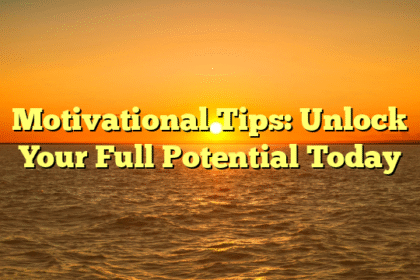 Motivational Tips: Unlock Your Full Potential Today