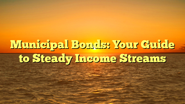 Municipal Bonds: Your Guide to Steady Income Streams