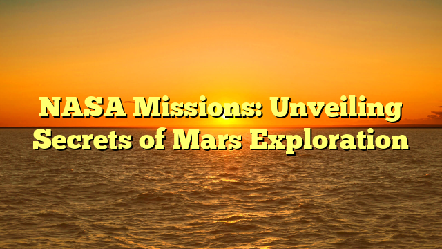 NASA Missions: Unveiling Secrets of Mars Exploration