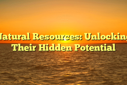 Natural Resources: Unlocking Their Hidden Potential