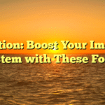 Nutrition: Boost Your Immune System with These Foods