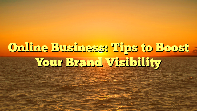 Online Business: Tips to Boost Your Brand Visibility