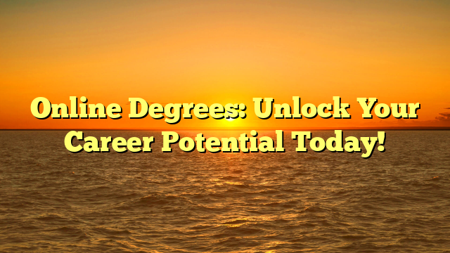 Online Degrees: Unlock Your Career Potential Today!