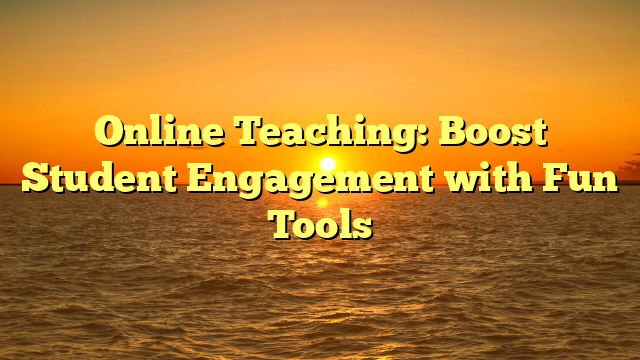 Online Teaching: Boost Student Engagement with Fun Tools
