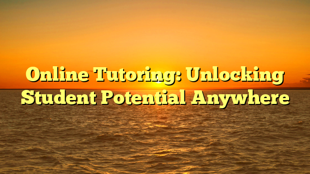 Online Tutoring: Unlocking Student Potential Anywhere