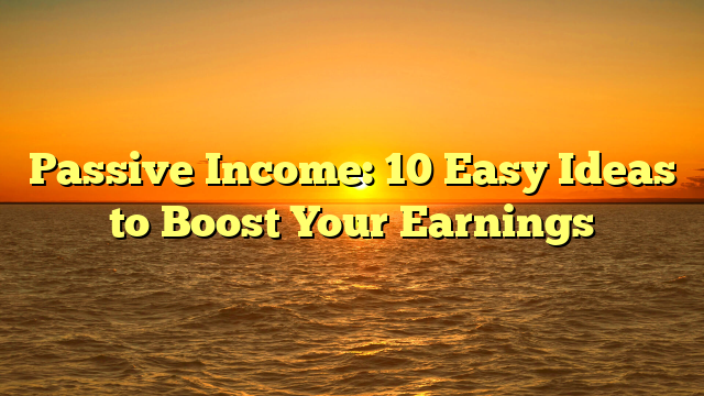 Passive Income: 10 Easy Ideas to Boost Your Earnings