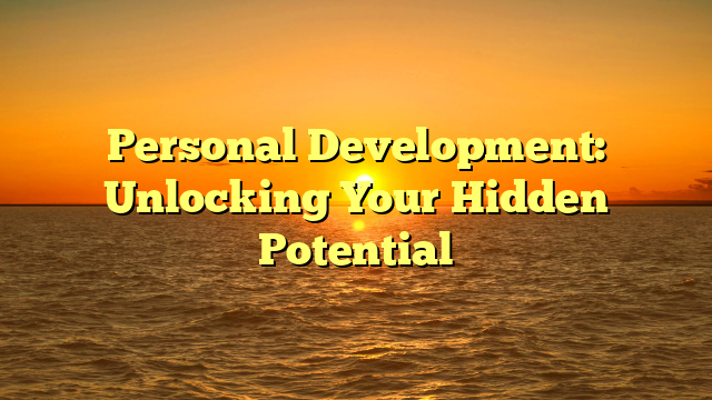 Personal Development: Unlocking Your Hidden Potential