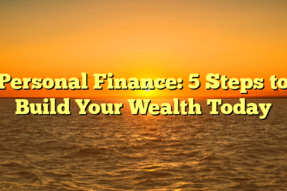 Personal Finance: 5 Steps to Build Your Wealth Today